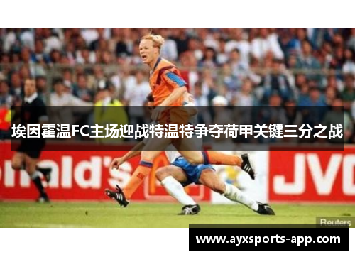 埃因霍温FC主场迎战特温特争夺荷甲关键三分之战
